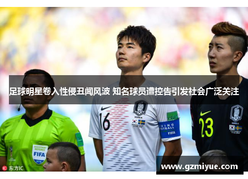 足球明星卷入性侵丑闻风波 知名球员遭控告引发社会广泛关注