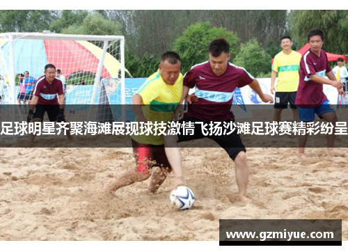 足球明星齐聚海滩展现球技激情飞扬沙滩足球赛精彩纷呈