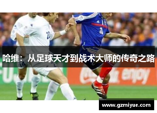 哈维：从足球天才到战术大师的传奇之路
