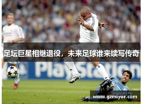 足坛巨星相继退役，未来足球谁来续写传奇