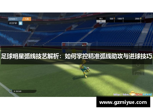 足球明星弧线技艺解析：如何掌控精准弧线助攻与进球技巧