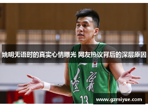 姚明无语时的真实心情曝光 网友热议背后的深层原因