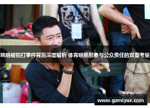 姚明被拍打事件背后深度解析 体育明星形象与公众责任的双重考量