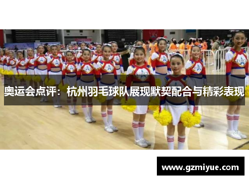 奥运会点评：杭州羽毛球队展现默契配合与精彩表现