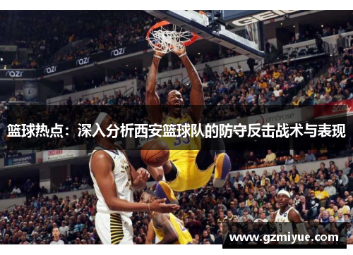 篮球热点：深入分析西安篮球队的防守反击战术与表现