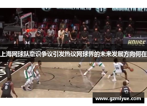 上海网球队意识争议引发热议网球界的未来发展方向何在