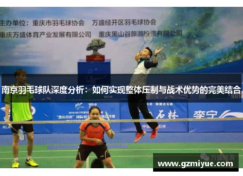 南京羽毛球队深度分析：如何实现整体压制与战术优势的完美结合