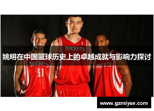 姚明在中国篮球历史上的卓越成就与影响力探讨