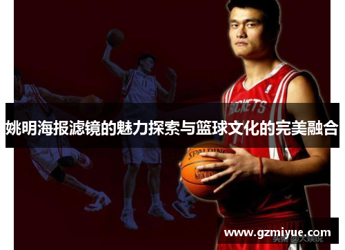 姚明海报滤镜的魅力探索与篮球文化的完美融合