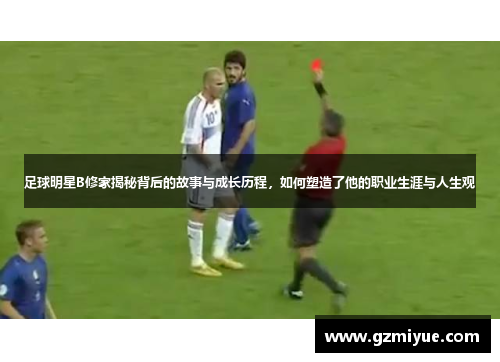 足球明星B修家揭秘背后的故事与成长历程，如何塑造了他的职业生涯与人生观
