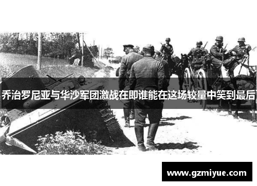 乔治罗尼亚与华沙军团激战在即谁能在这场较量中笑到最后