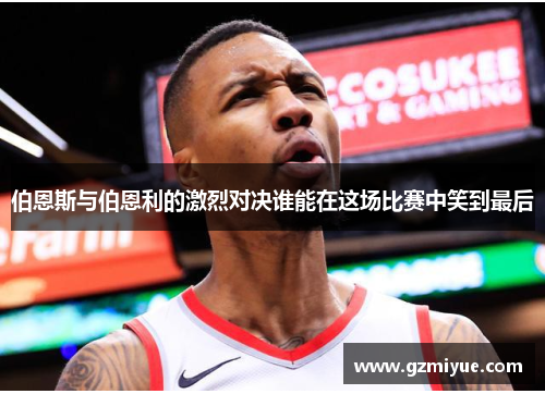 伯恩斯与伯恩利的激烈对决谁能在这场比赛中笑到最后