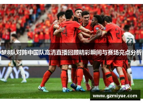 梦8队对阵中国队高清直播回顾精彩瞬间与赛场亮点分析