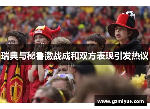 瑞典与秘鲁激战成和双方表现引发热议